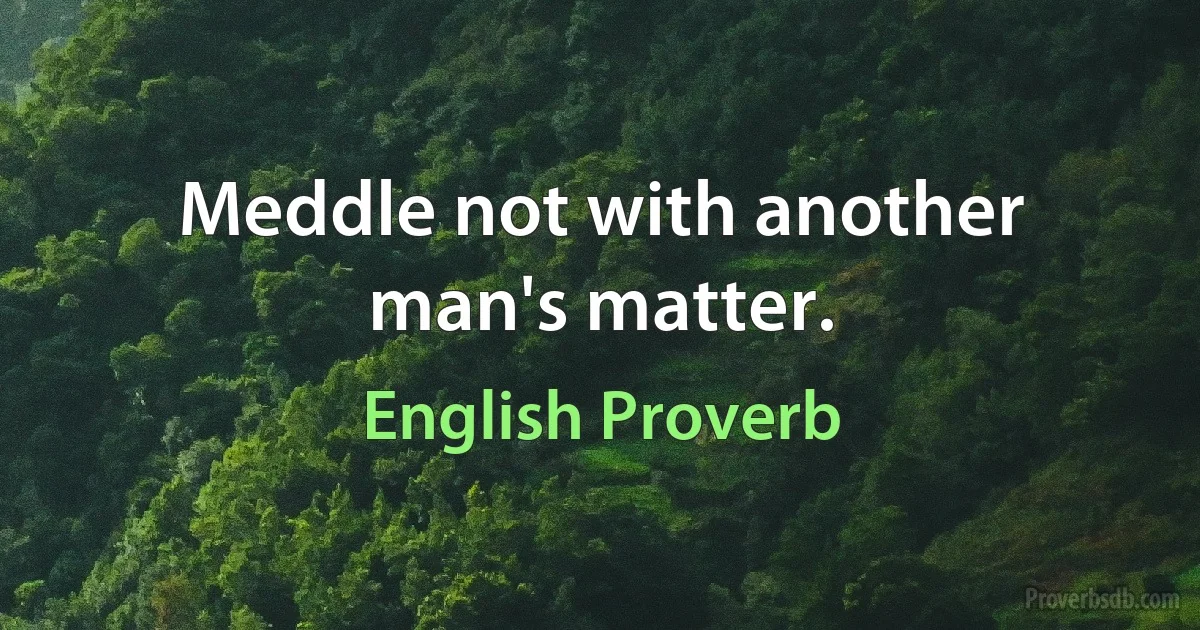 Meddle not with another man's matter. (English Proverb)