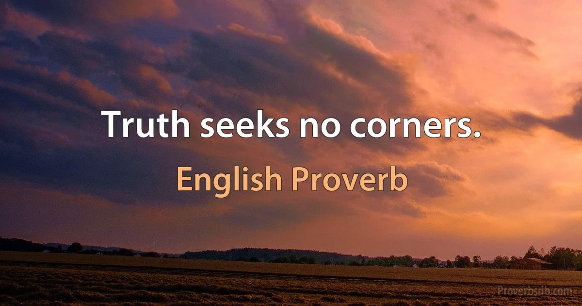 Truth seeks no corners. (English Proverb)