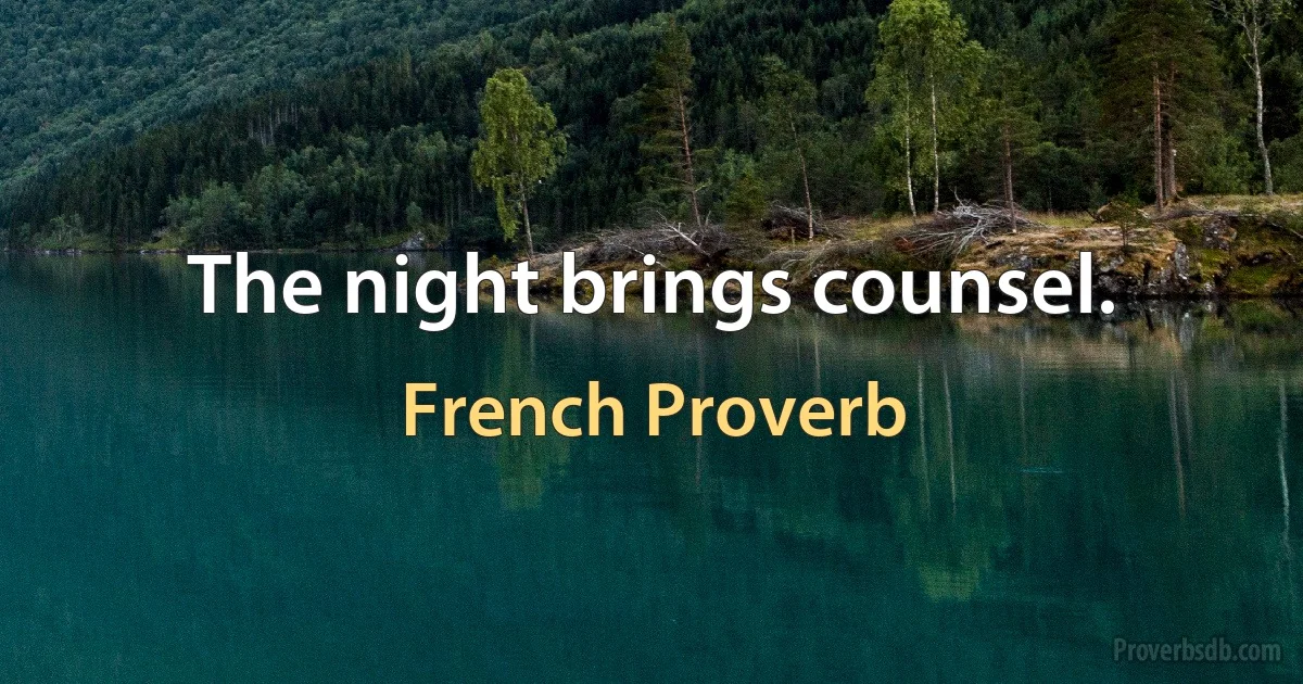 The night brings counsel. (French Proverb)