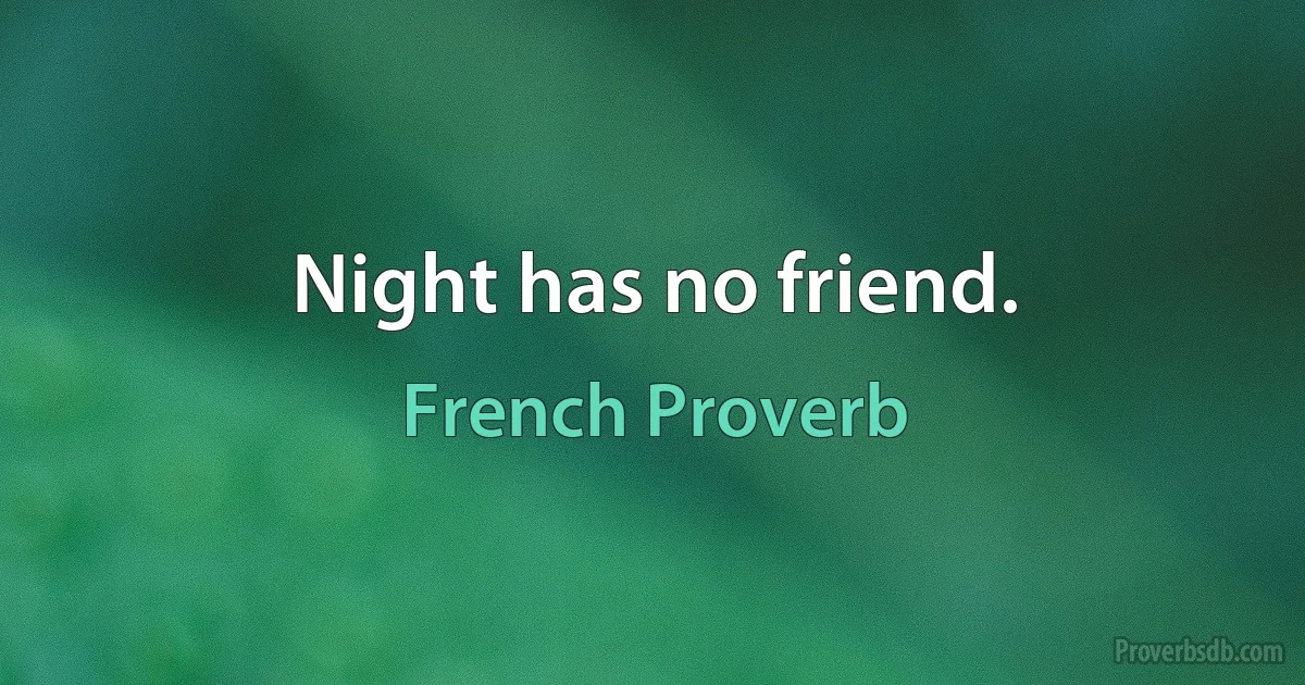 Night has no friend. (French Proverb)