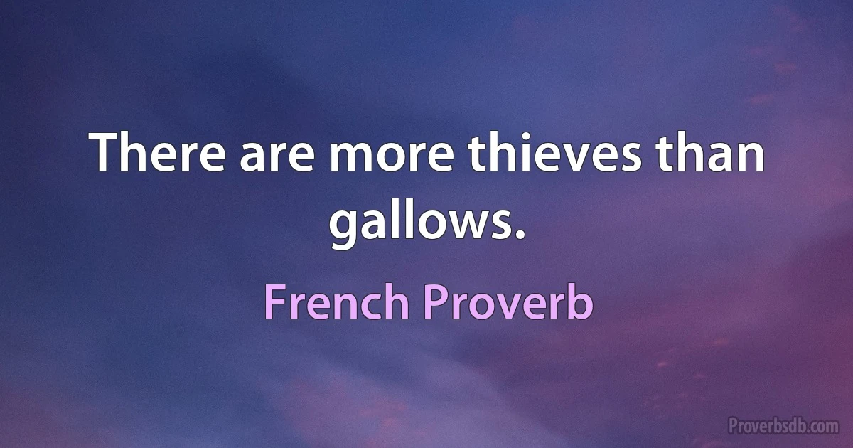 There are more thieves than gallows. (French Proverb)