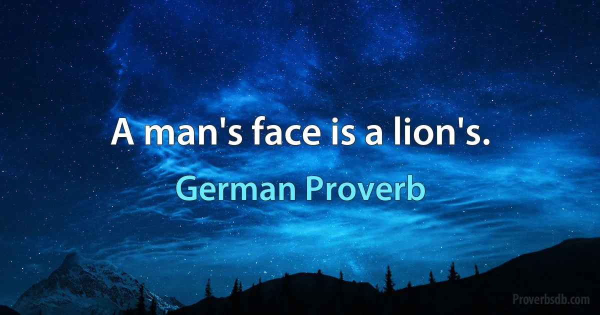 A man's face is a lion's. (German Proverb)