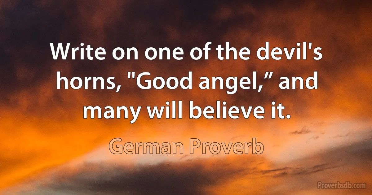 Write on one of the devil's horns, "Good angel,” and many will believe it. (German Proverb)