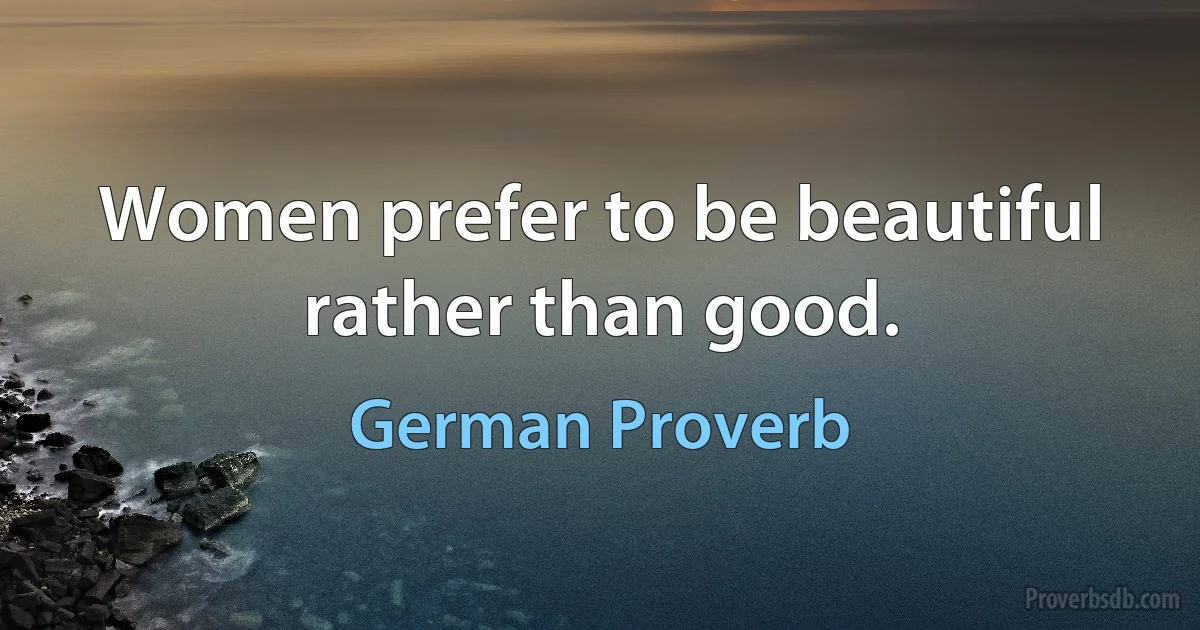 Women prefer to be beautiful rather than good. (German Proverb)