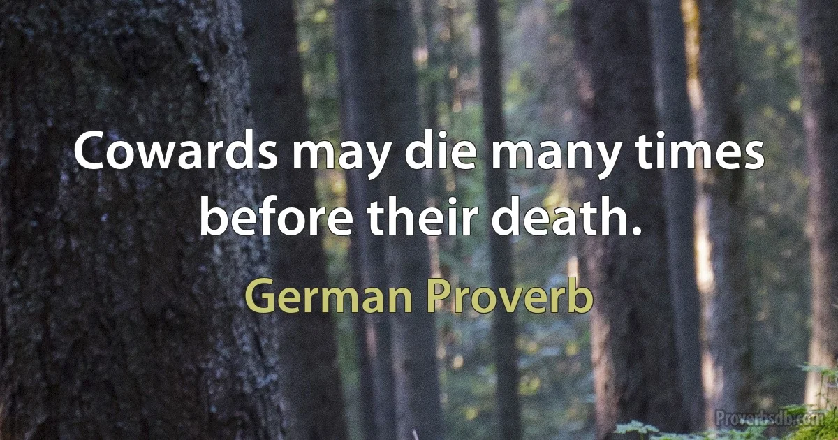 Cowards may die many times before their death. (German Proverb)