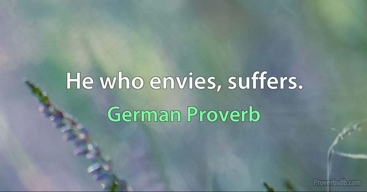 He who envies, suffers. (German Proverb)