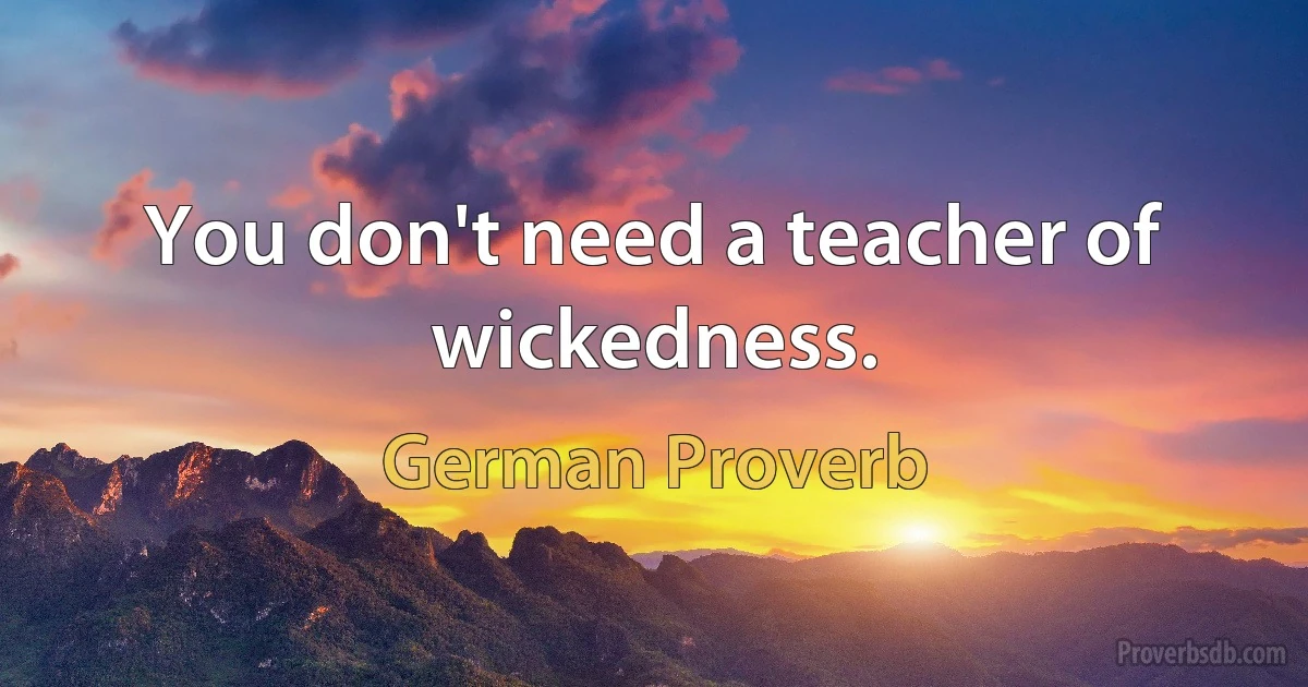 You don't need a teacher of wickedness. (German Proverb)