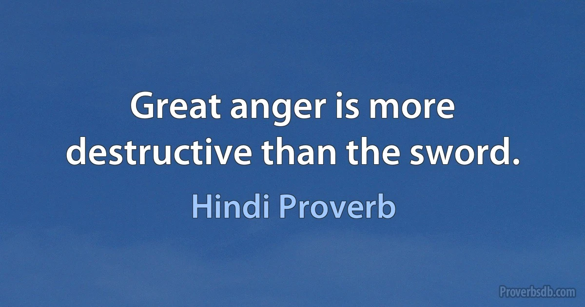 Great anger is more destructive than the sword. (Hindi Proverb)