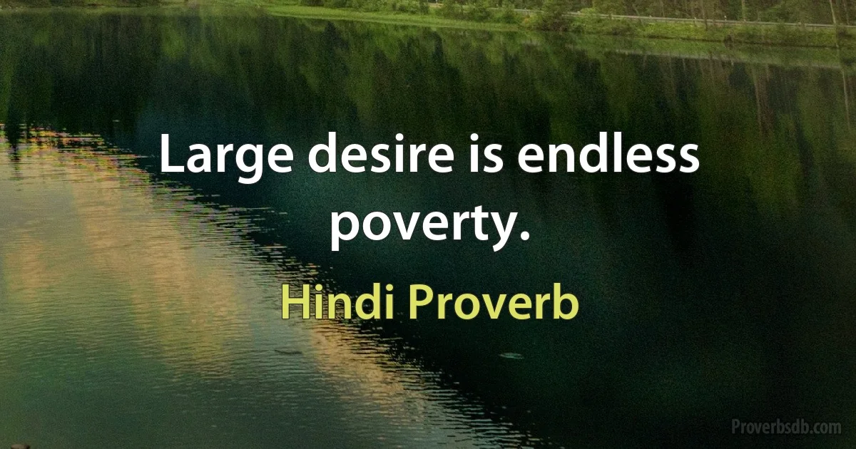 Large desire is endless poverty. (Hindi Proverb)