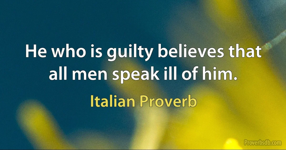 He who is guilty believes that all men speak ill of him. (Italian Proverb)