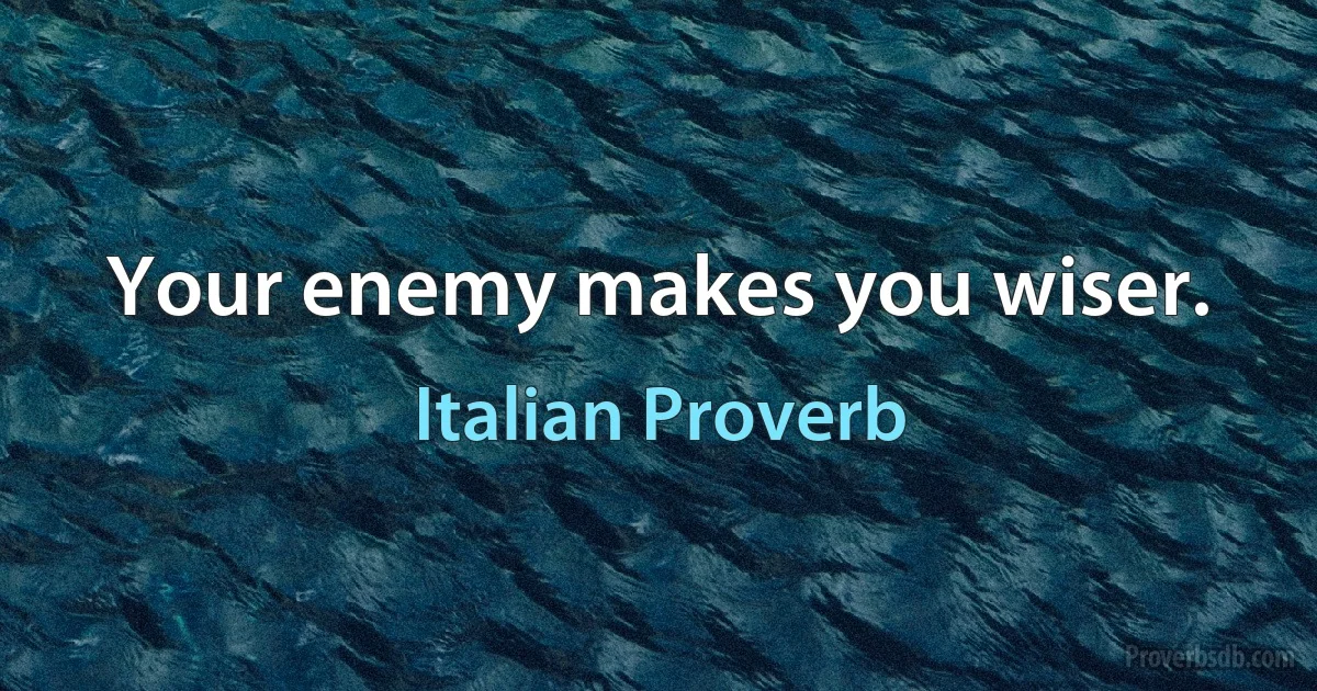 Your enemy makes you wiser. (Italian Proverb)