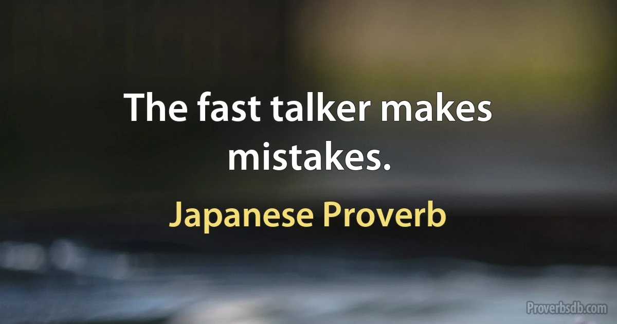 The fast talker makes mistakes. (Japanese Proverb)