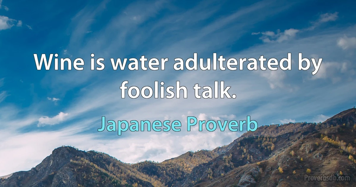 Wine is water adulterated by foolish talk. (Japanese Proverb)