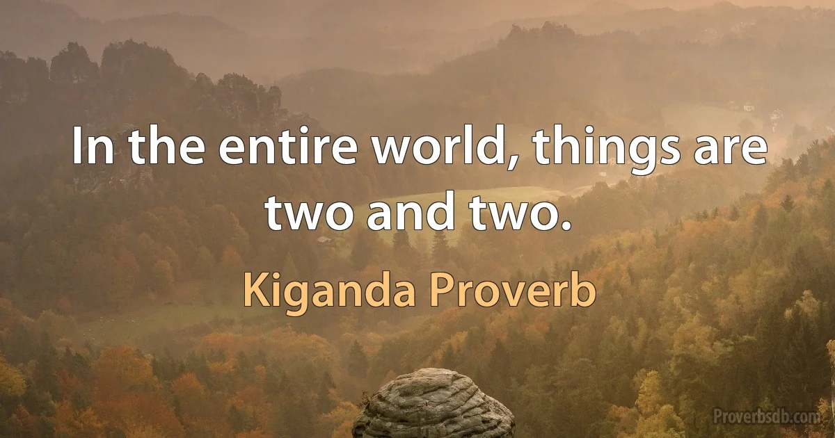 In the entire world, things are two and two. (Kiganda Proverb)