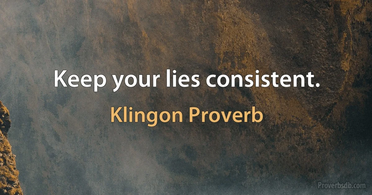 Keep your lies consistent. (Klingon Proverb)