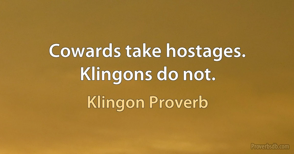 Cowards take hostages. Klingons do not. (Klingon Proverb)