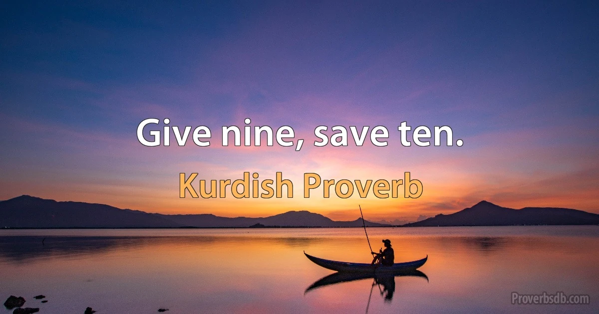 Give nine, save ten. (Kurdish Proverb)