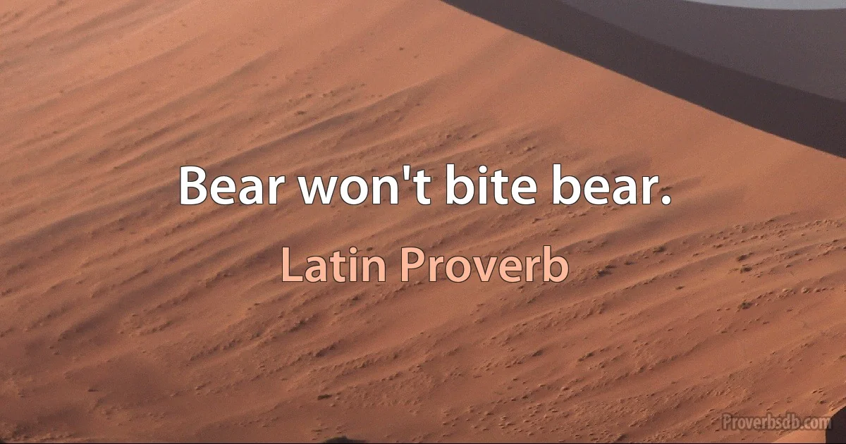 Bear won't bite bear. (Latin Proverb)