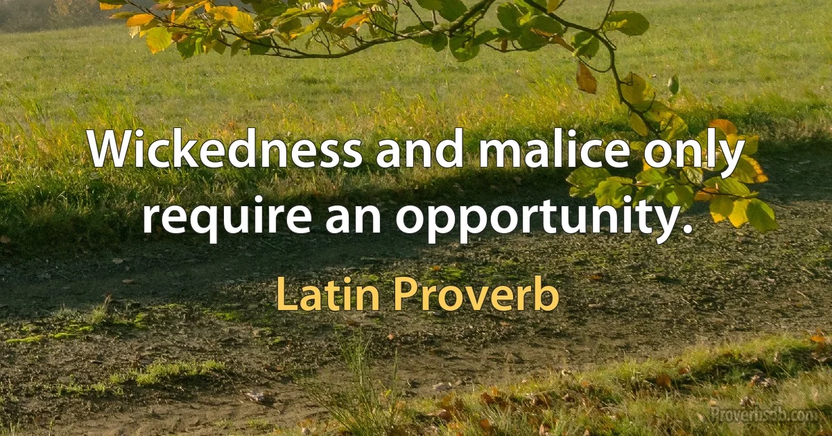 Wickedness and malice only require an opportunity. (Latin Proverb)