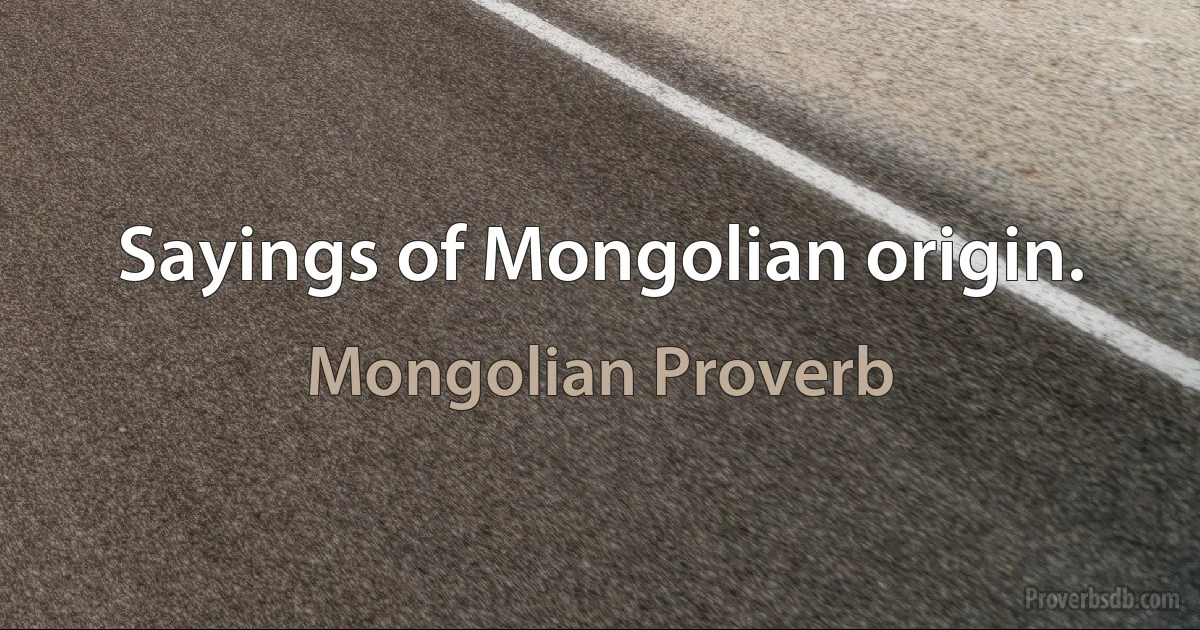 Sayings of Mongolian origin. (Mongolian Proverb)