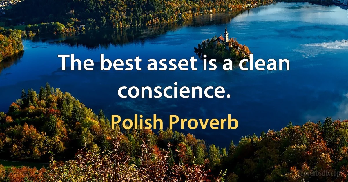 The best asset is a clean conscience. (Polish Proverb)