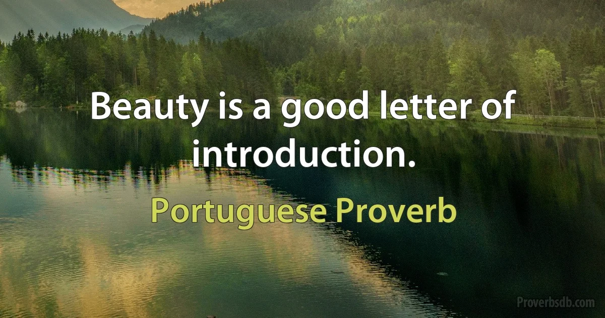 Beauty is a good letter of introduction. (Portuguese Proverb)