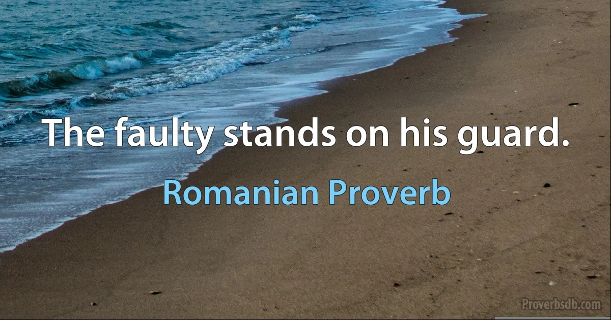 The faulty stands on his guard. (Romanian Proverb)