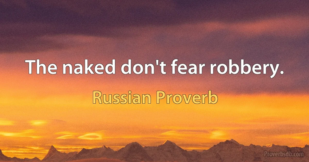 The naked don't fear robbery. (Russian Proverb)