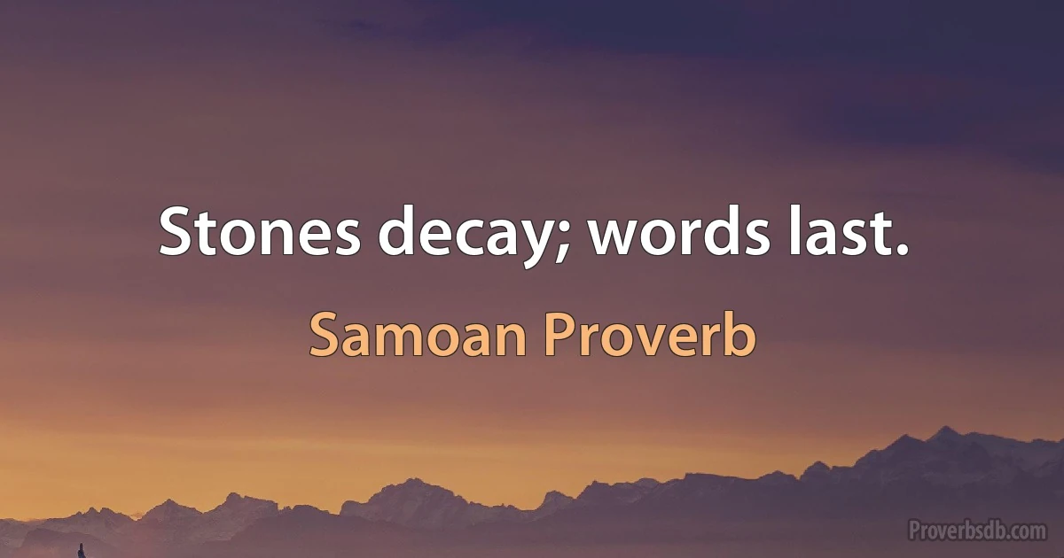 Stones decay; words last. (Samoan Proverb)