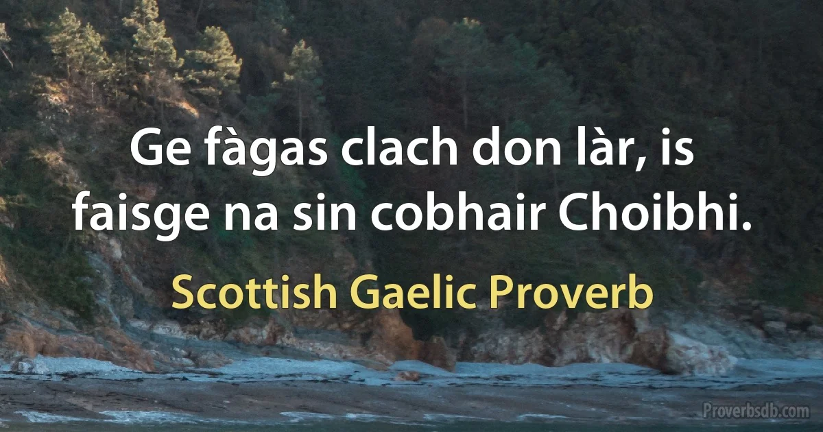 Ge fàgas clach don làr, is faisge na sin cobhair Choibhi. (Scottish Gaelic Proverb)