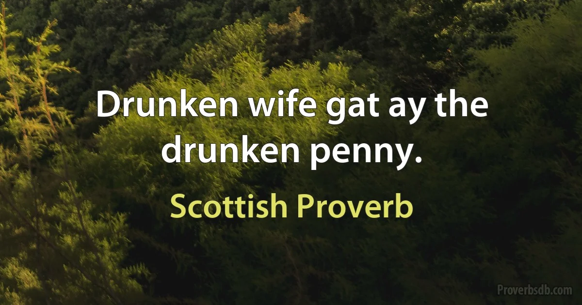 Drunken wife gat ay the drunken penny. (Scottish Proverb)