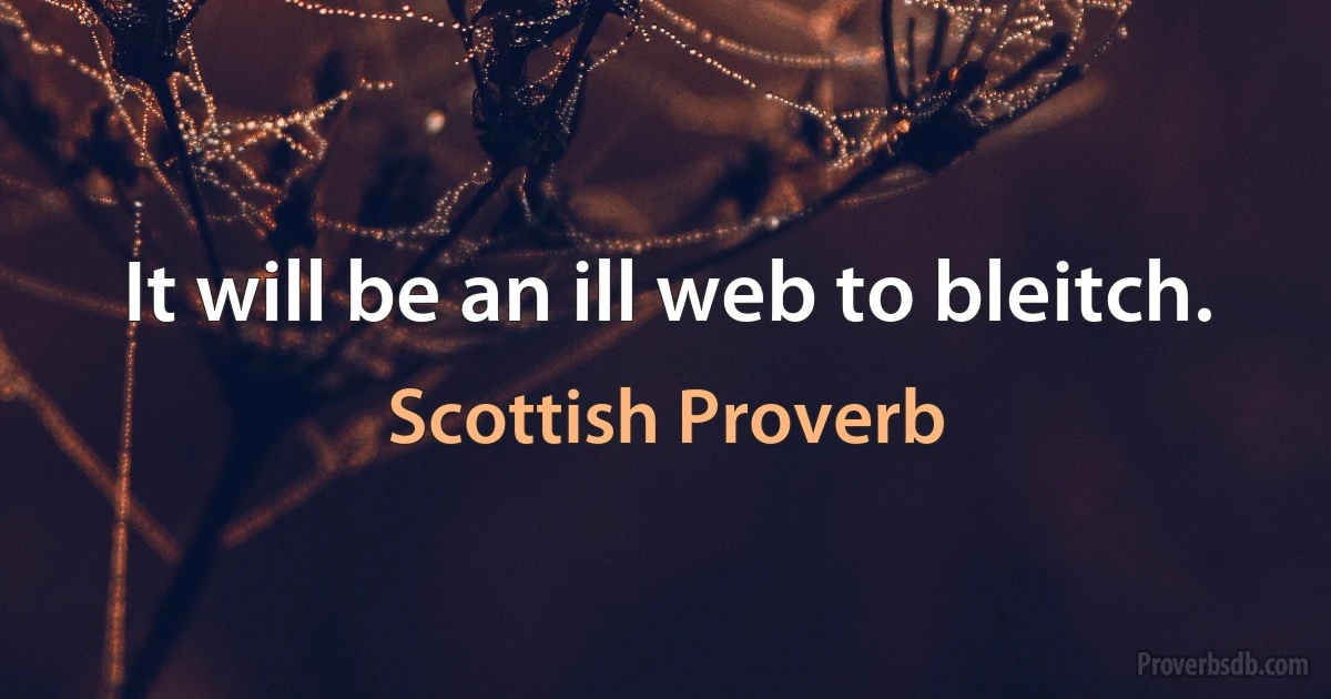 It will be an ill web to bleitch. (Scottish Proverb)