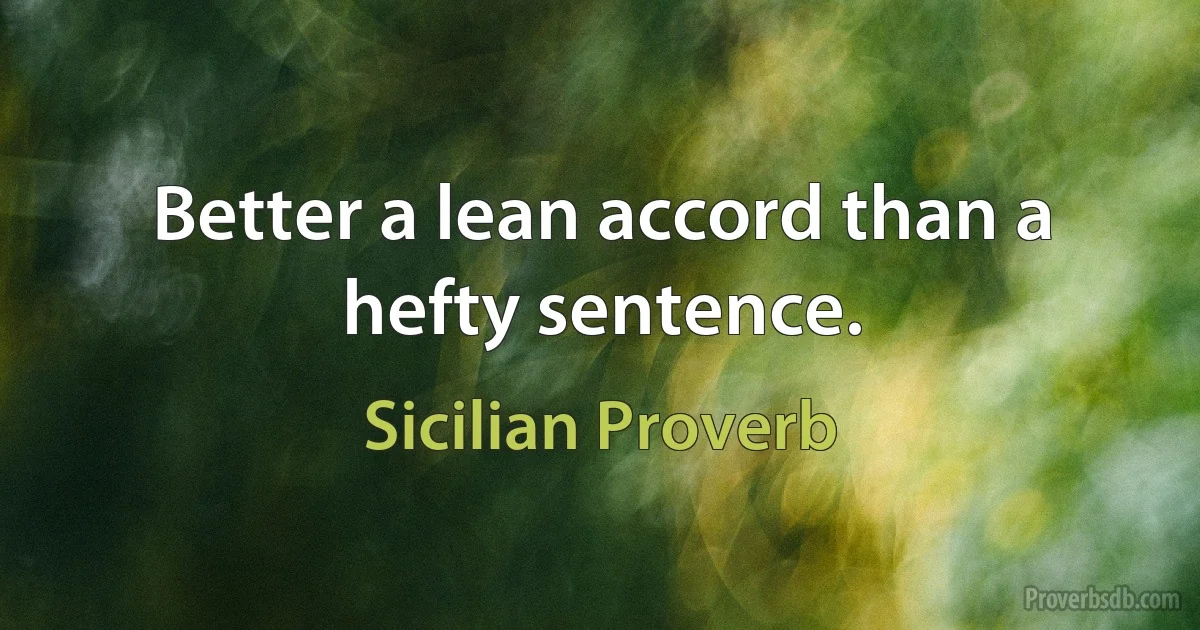 Better a lean accord than a hefty sentence. (Sicilian Proverb)