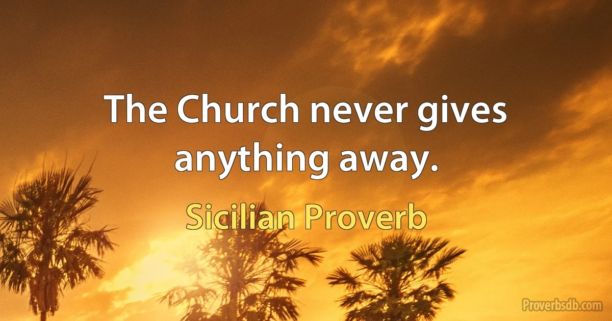 The Church never gives anything away. (Sicilian Proverb)