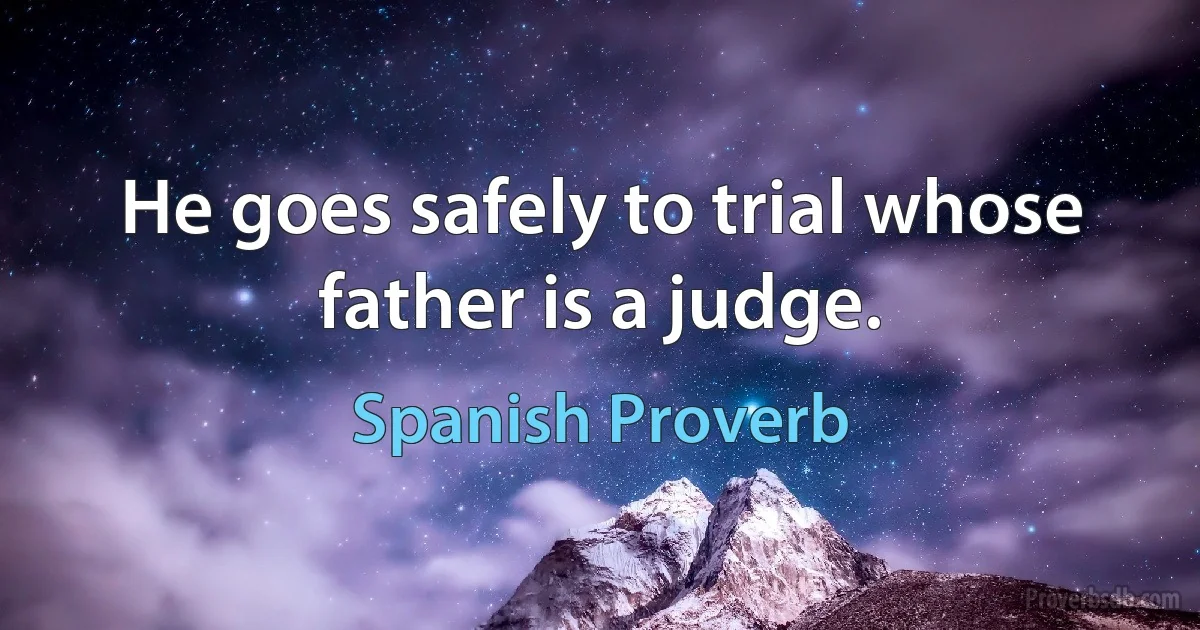 He goes safely to trial whose father is a judge. (Spanish Proverb)