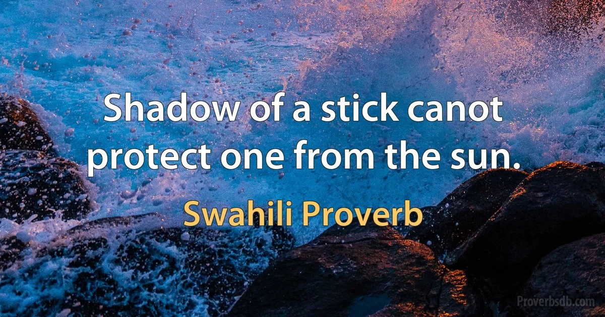 Shadow of a stick canot protect one from the sun. (Swahili Proverb)