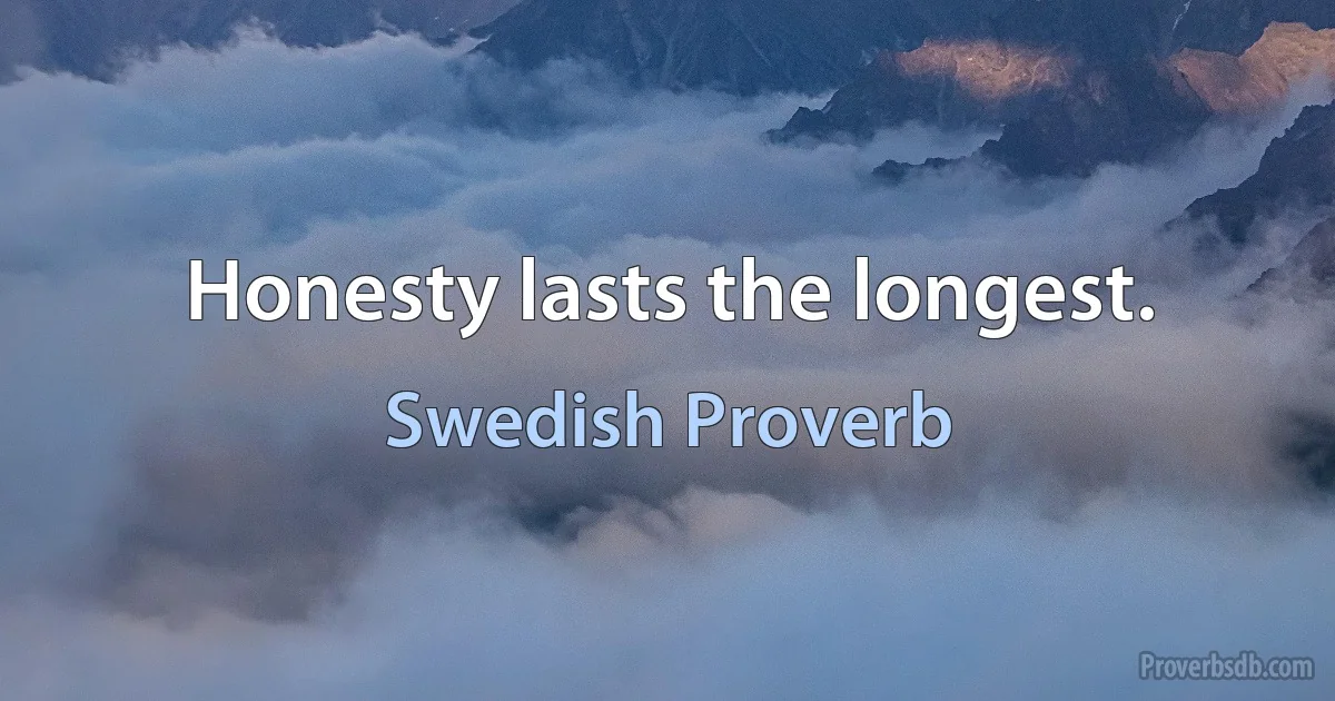 Honesty lasts the longest. (Swedish Proverb)