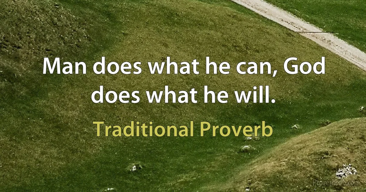 Man does what he can, God does what he will. (Traditional Proverb)