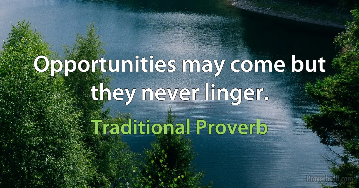 Opportunities may come but they never linger. (Traditional Proverb)