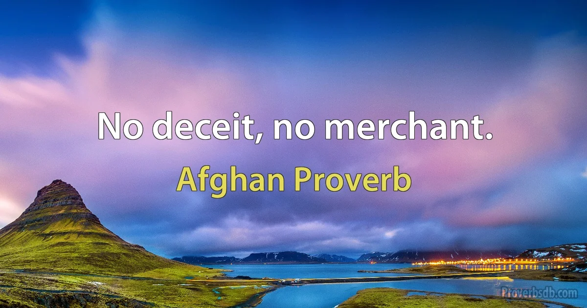 No deceit, no merchant. (Afghan Proverb)