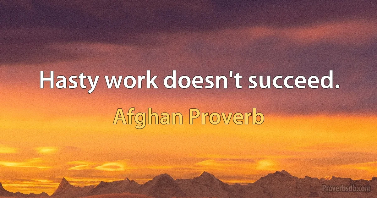 Hasty work doesn't succeed. (Afghan Proverb)