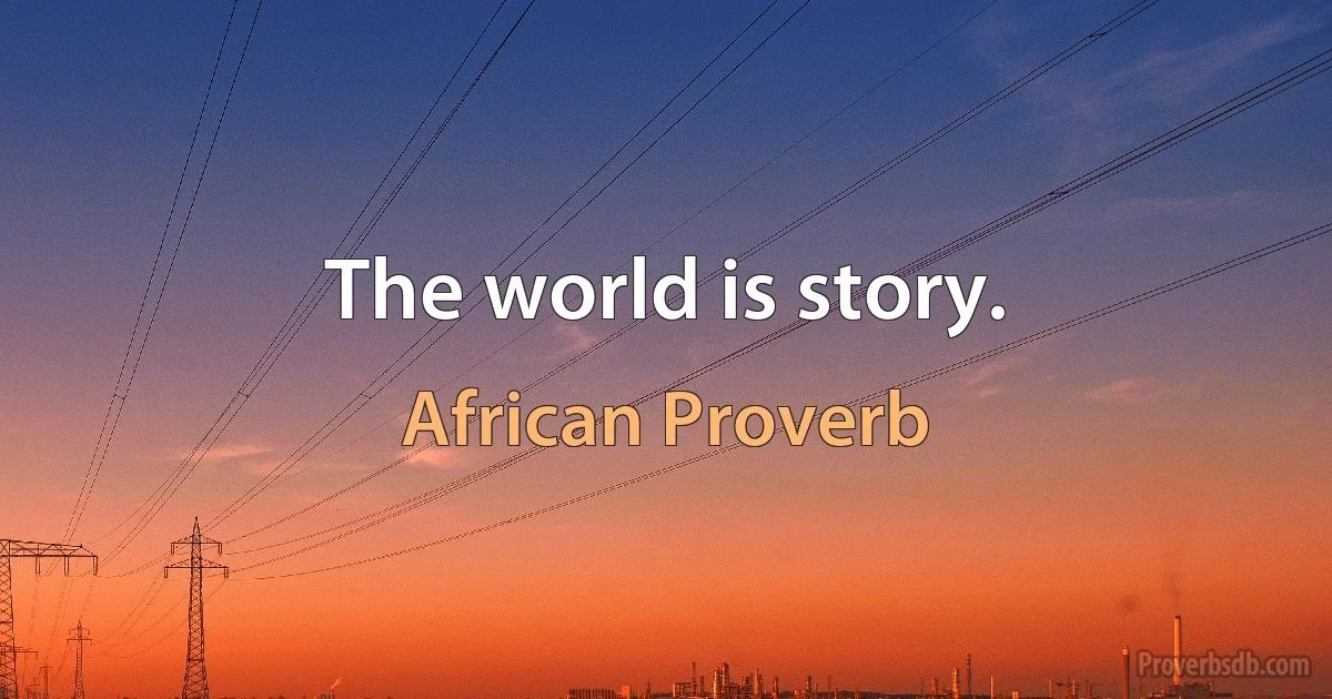 The world is story. (African Proverb)