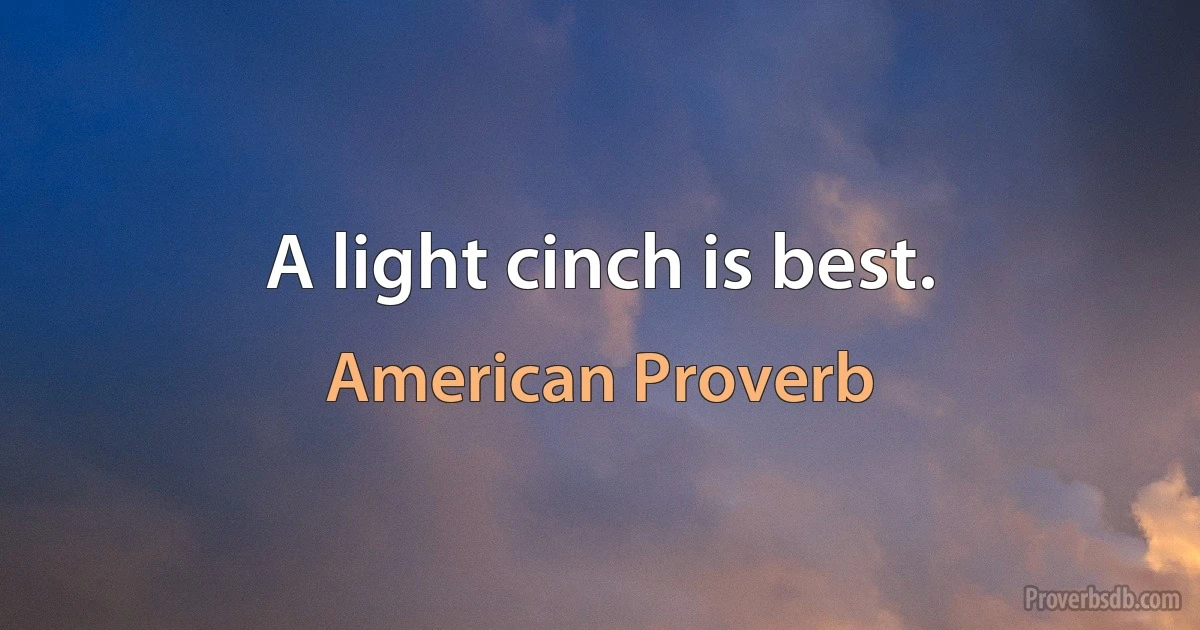 A light cinch is best. (American Proverb)