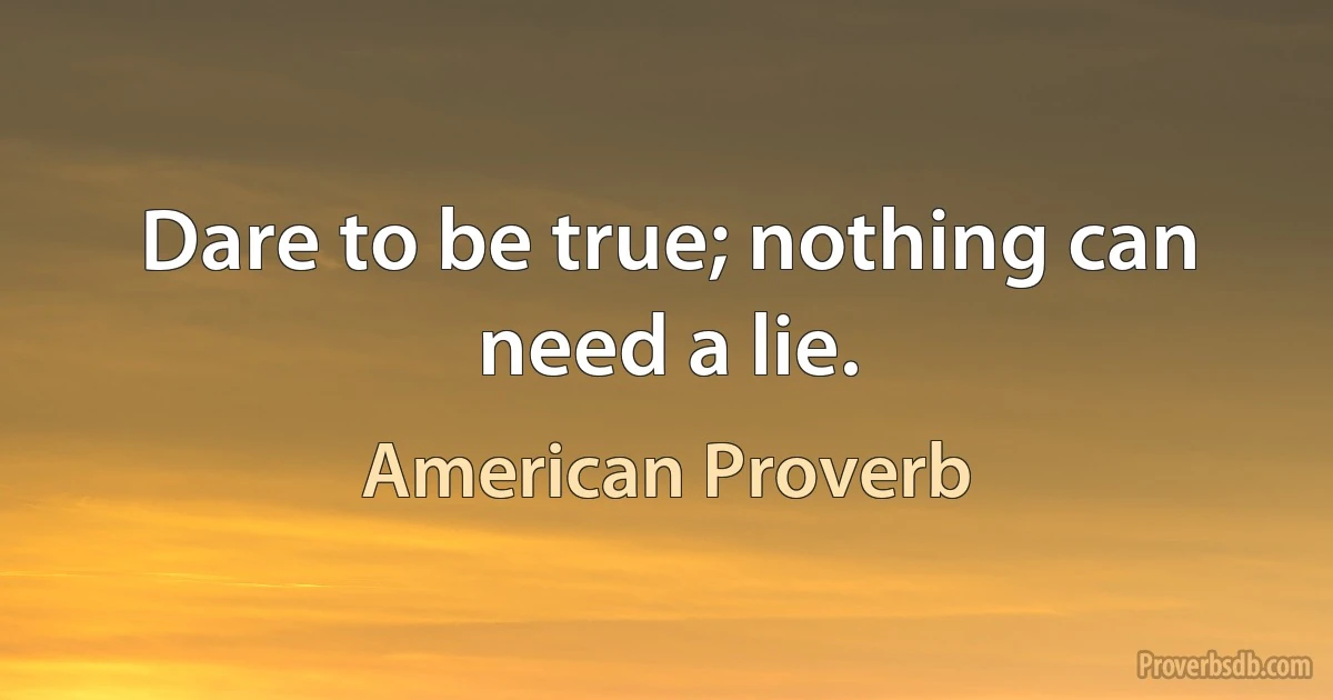 Dare to be true; nothing can need a lie. (American Proverb)