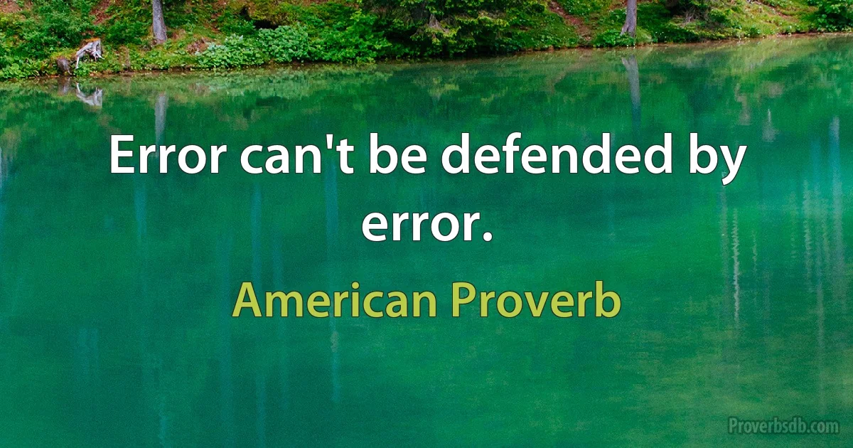 Error can't be defended by error. (American Proverb)