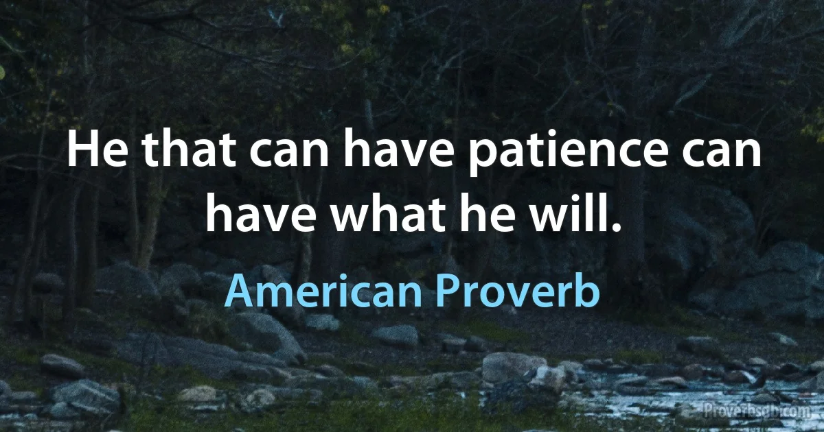 He that can have patience can have what he will. (American Proverb)