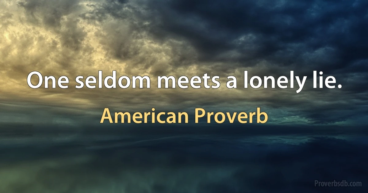 One seldom meets a lonely lie. (American Proverb)