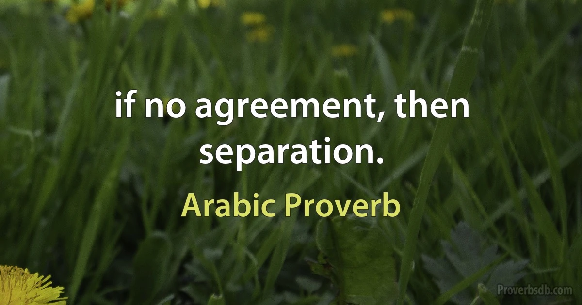 if no agreement, then separation. (Arabic Proverb)