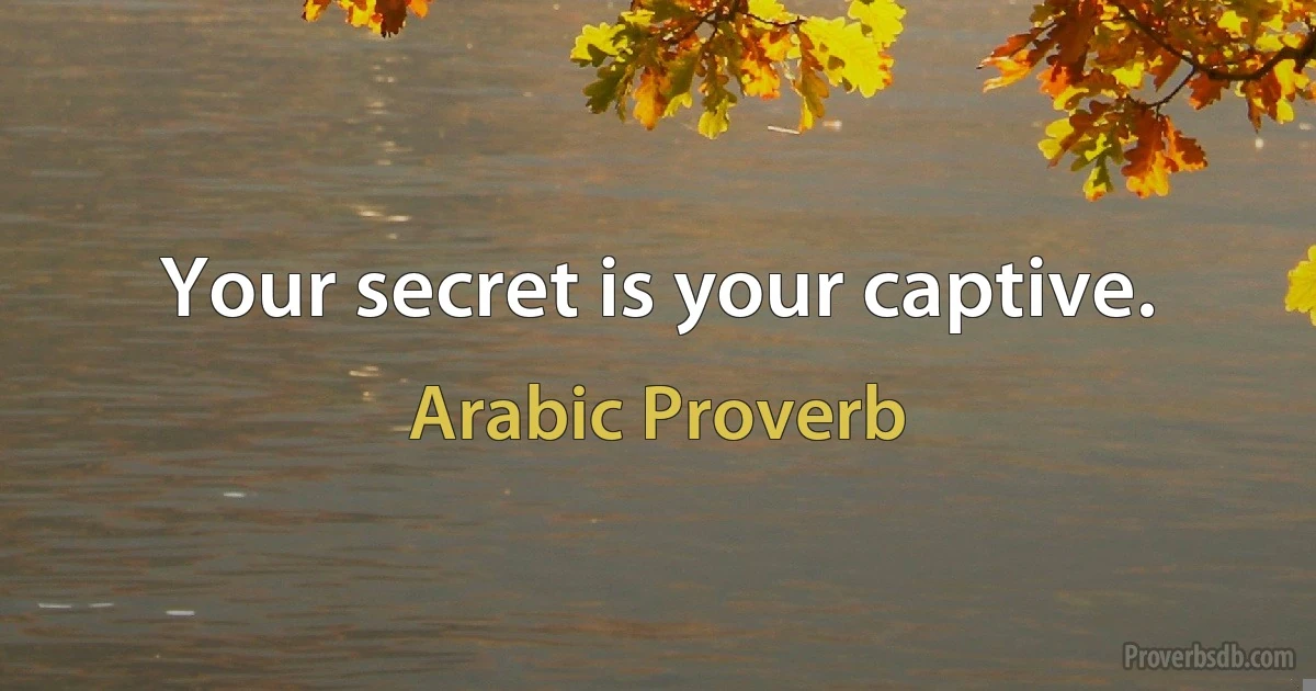 Your secret is your captive. (Arabic Proverb)