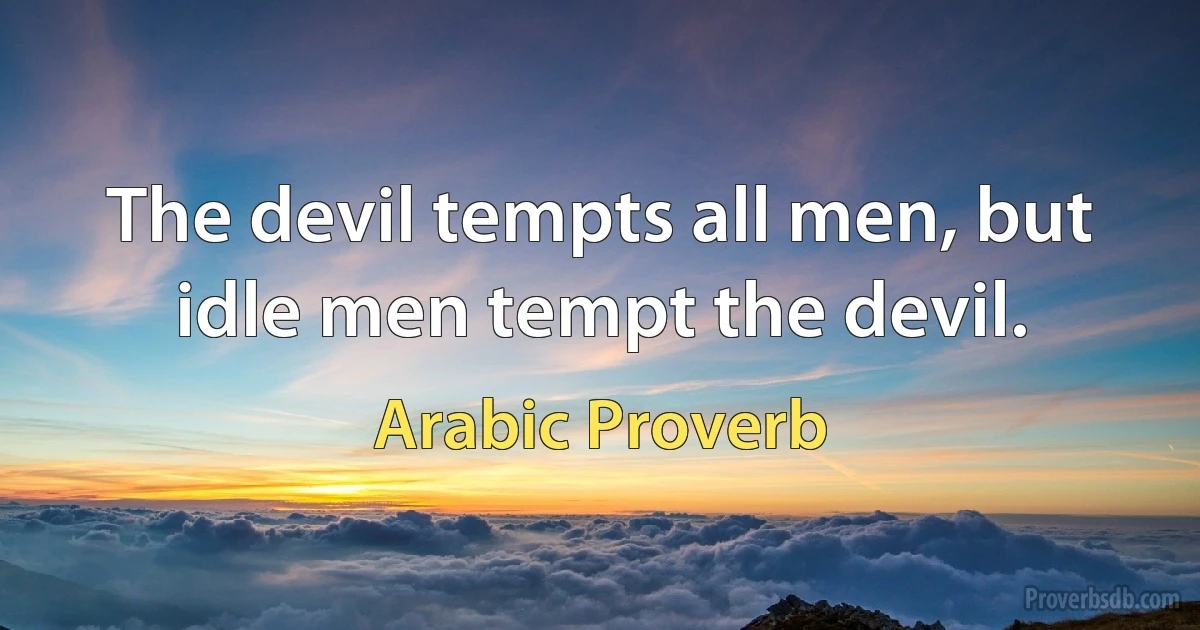 The devil tempts all men, but idle men tempt the devil. (Arabic Proverb)